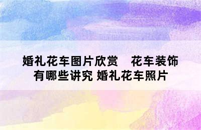 婚礼花车图片欣赏    花车装饰有哪些讲究 婚礼花车照片